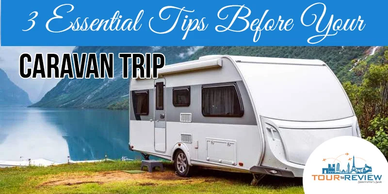 3 Essential Tips Before Your Caravan Trip