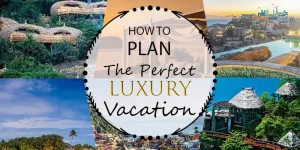 how-to-plan-the-perfect-luxury-vacation