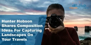 Hunter Hobson Shares Composition Ideas For Capturing Landscapes On Your Travels